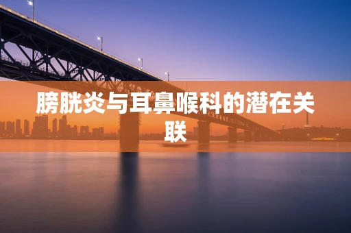 膀胱炎与耳鼻喉科的潜在关联