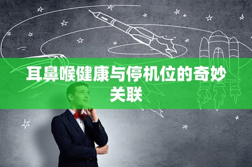耳鼻喉健康与停机位的奇妙关联