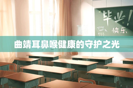 曲靖耳鼻喉健康的守护之光