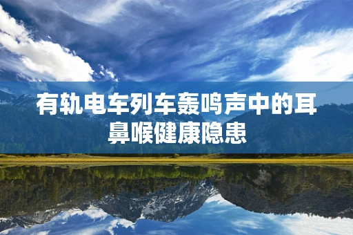有轨电车列车轰鸣声中的耳鼻喉健康隐患