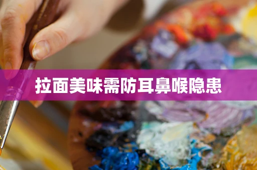 拉面美味需防耳鼻喉隐患