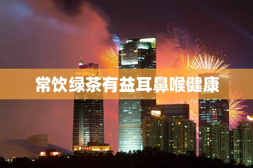 常饮绿茶有益耳鼻喉健康