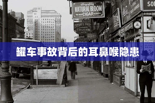 罐车事故背后的耳鼻喉隐患