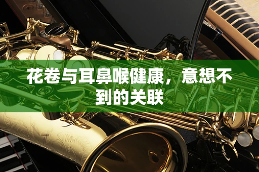 花卷与耳鼻喉健康，意想不到的关联