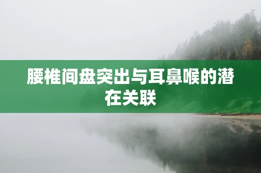 腰椎间盘突出与耳鼻喉的潜在关联
