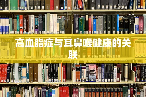 高血脂症与耳鼻喉健康的关联