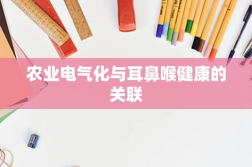 农业电气化与耳鼻喉健康的关联