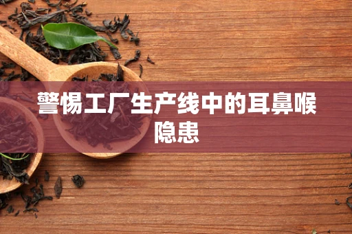 警惕工厂生产线中的耳鼻喉隐患