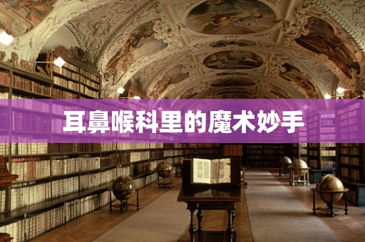 耳鼻喉科里的魔术妙手