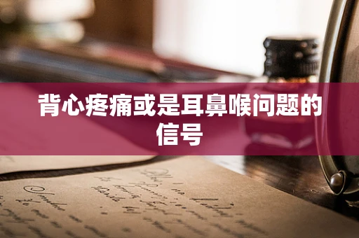 背心疼痛或是耳鼻喉问题的信号