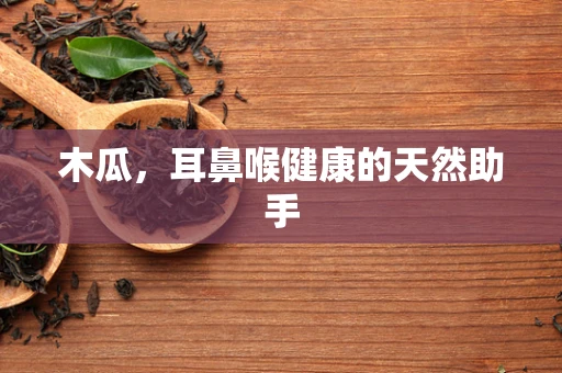 木瓜，耳鼻喉健康的天然助手