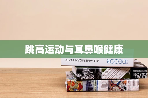 跳高运动与耳鼻喉健康