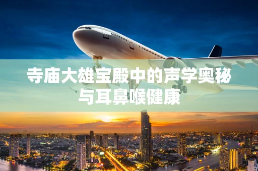 寺庙大雄宝殿中的声学奥秘与耳鼻喉健康
