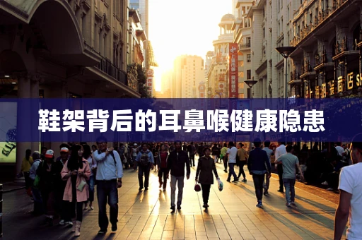 鞋架背后的耳鼻喉健康隐患