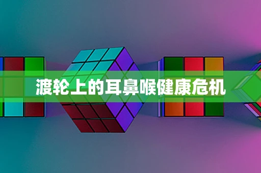 渡轮上的耳鼻喉健康危机
