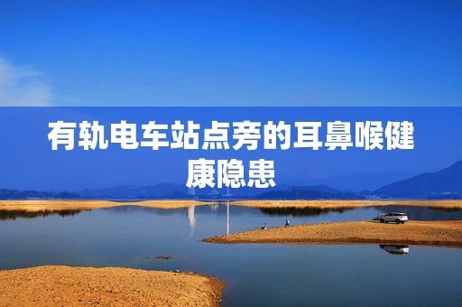 有轨电车站点旁的耳鼻喉健康隐患