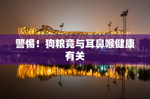 警惕！狗粮竟与耳鼻喉健康有关