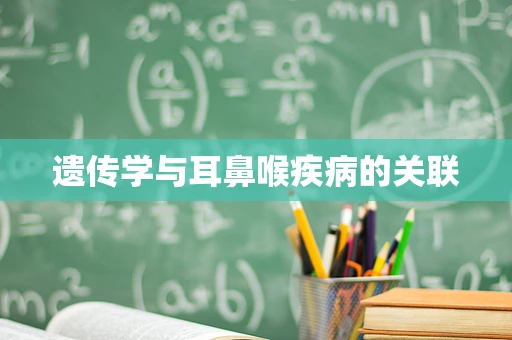 遗传学与耳鼻喉疾病的关联