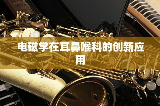 电磁学在耳鼻喉科的创新应用