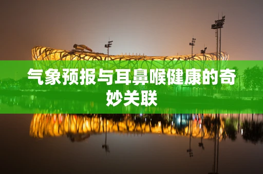 气象预报与耳鼻喉健康的奇妙关联