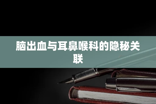 脑出血与耳鼻喉科的隐秘关联