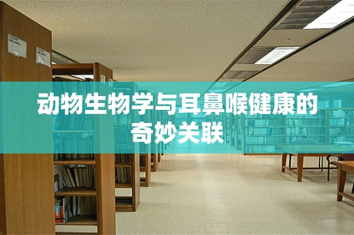 动物生物学与耳鼻喉健康的奇妙关联