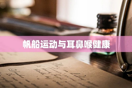 帆船运动与耳鼻喉健康