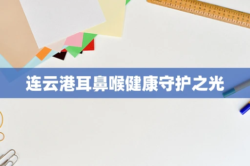 连云港耳鼻喉健康守护之光