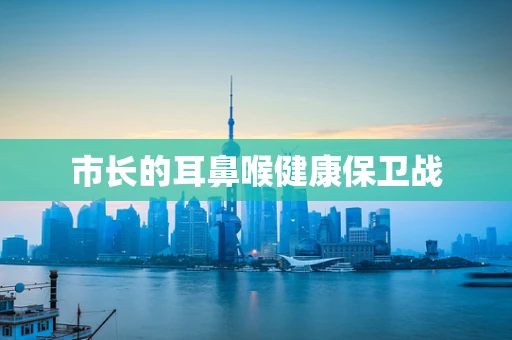 市长的耳鼻喉健康保卫战
