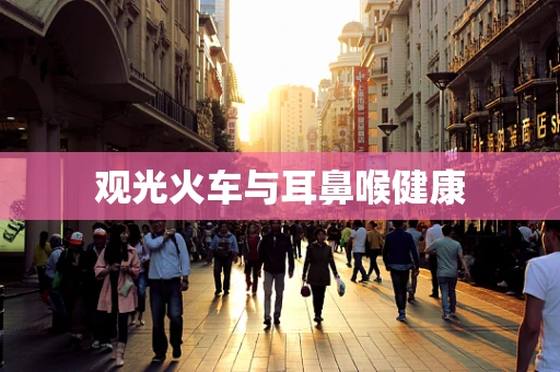 观光火车与耳鼻喉健康