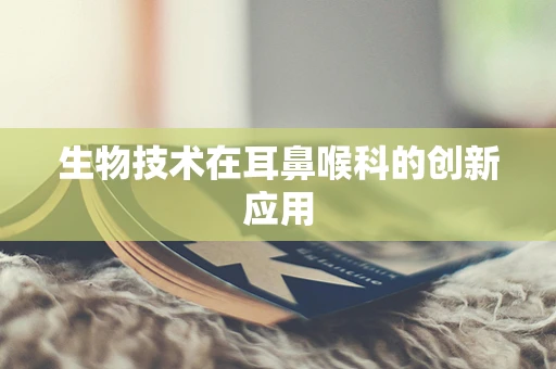 生物技术在耳鼻喉科的创新应用