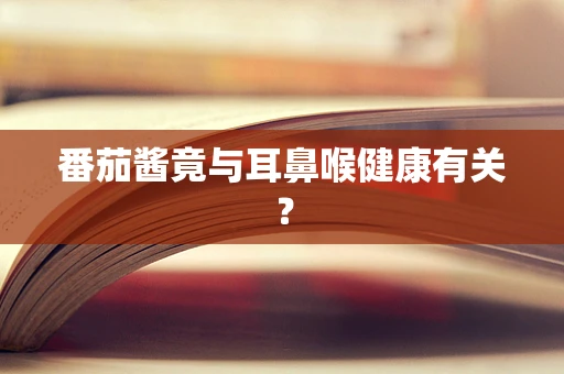 番茄酱竟与耳鼻喉健康有关？