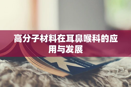 高分子材料在耳鼻喉科的应用与发展