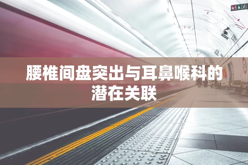 腰椎间盘突出与耳鼻喉科的潜在关联