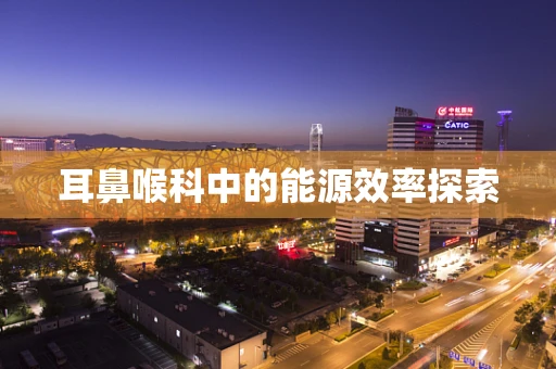 耳鼻喉科中的能源效率探索