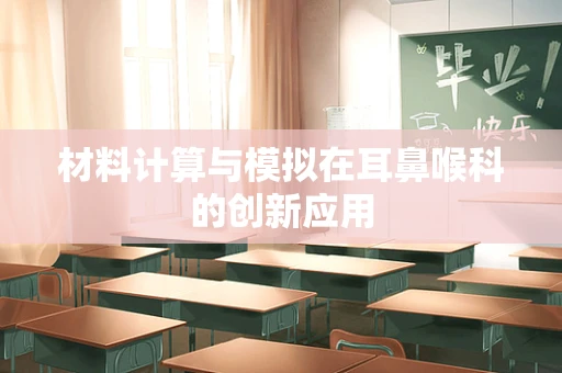 材料计算与模拟在耳鼻喉科的创新应用