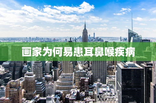 画家为何易患耳鼻喉疾病