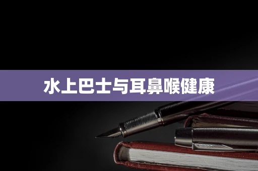 水上巴士与耳鼻喉健康