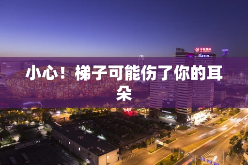 小心！梯子可能伤了你的耳朵