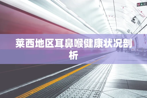 莱西地区耳鼻喉健康状况剖析