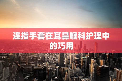连指手套在耳鼻喉科护理中的巧用