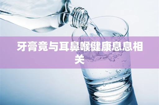 牙膏竟与耳鼻喉健康息息相关
