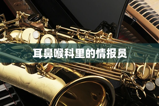 耳鼻喉科里的情报员