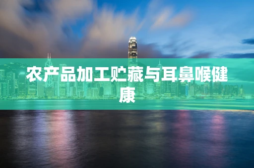 农产品加工贮藏与耳鼻喉健康
