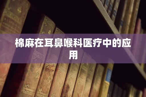 棉麻在耳鼻喉科医疗中的应用