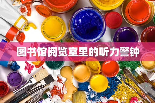 图书馆阅览室里的听力警钟