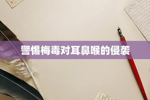 警惕梅毒对耳鼻喉的侵袭