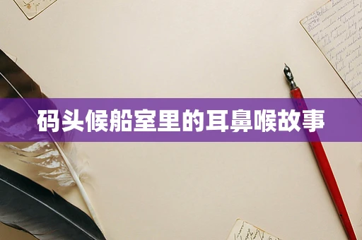 码头候船室里的耳鼻喉故事