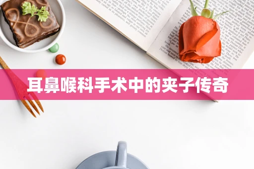 耳鼻喉科手术中的夹子传奇