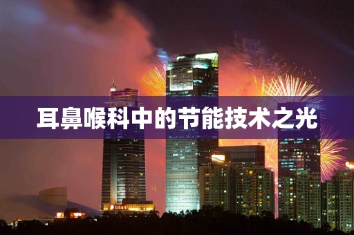 耳鼻喉科中的节能技术之光